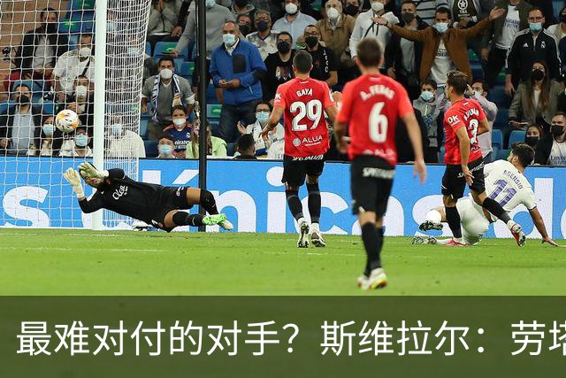 最难对付的对手？斯维拉尔：劳塔罗太难读懂了，图拉姆的速度太快