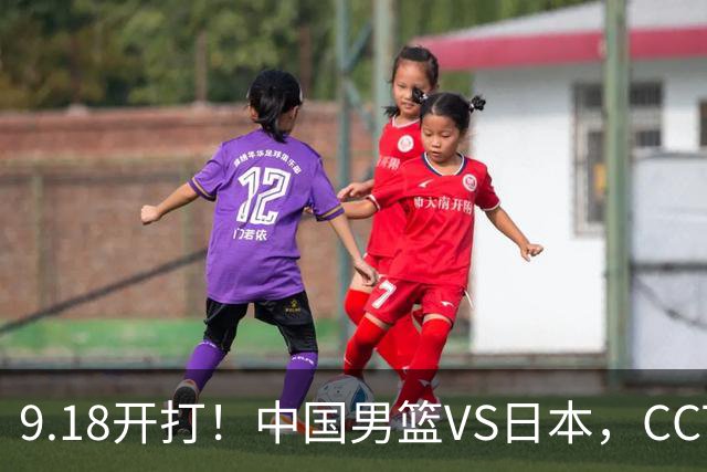 9.18开打！中国男篮VS日本，CCTV5直播：亚运会半决赛时间确定！